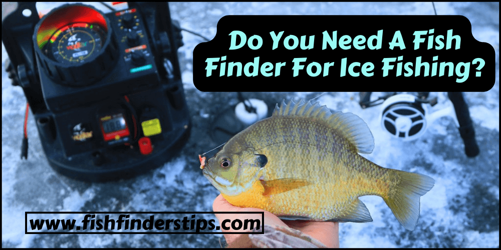 Do You Need A Fish Finder For Ice Fishing